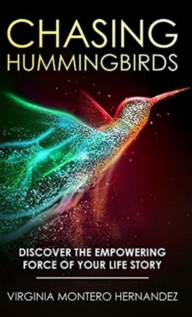 Chasing Hummingbirds : Discover the Empowering Force of Your Life Story, Hardback Book