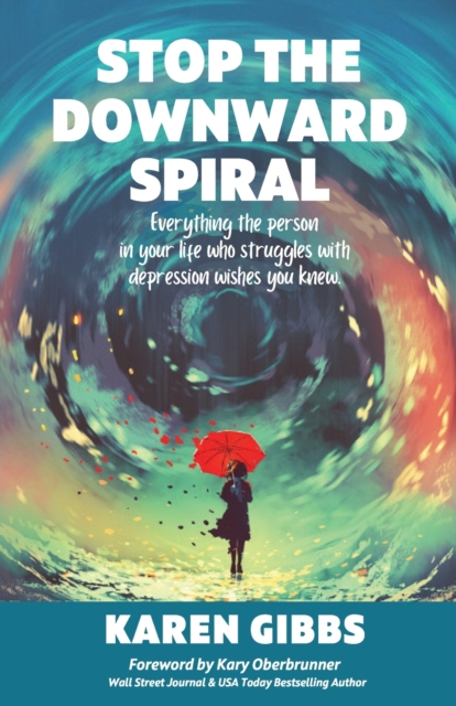 Stop the Downward Spiral : Everything the person in your life who struggles with depression wishes you knew., Paperback / softback Book