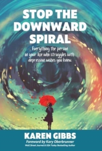 Stop the Downward Spiral : Everything the person in your life who struggles with depression wishes you knew., Hardback Book