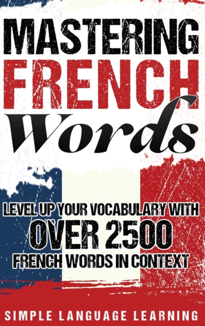 Mastering French Words : Level Up Your Vocabulary with Over 2500 French Words in Context, Hardback Book