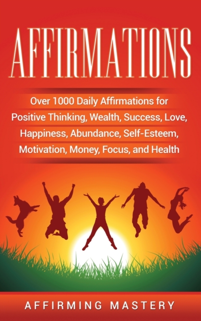 Affirmations : Over 1000 Daily Affirmations for Positive Thinking, Wealth, Success, Love, Happiness, Abundance, Self-Esteem, Motivation, Money, Focus, and Health, Hardback Book