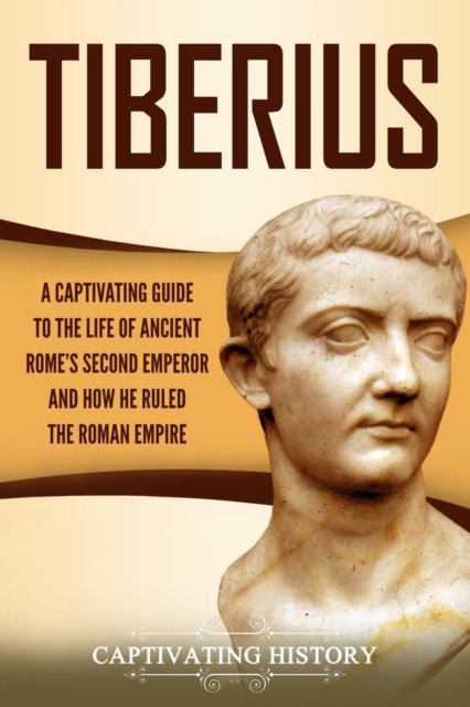 Tiberius : A Captivating Guide to the Life of Ancient Rome's Second Emperor and How He Ruled the Roman Empire, Paperback / softback Book