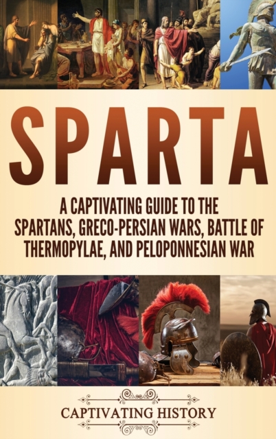 Sparta : A Captivating Guide to the Spartans, Greco-Persian Wars, Battle of Thermopylae, and Peloponnesian War, Hardback Book