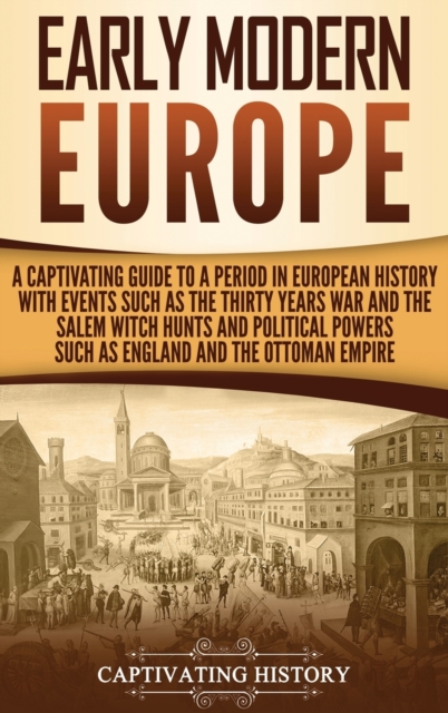 Early Modern Europe : A Captivating Guide to a Period in European History with Events Such as The Thirty Years War and The Salem Witch Hunts and Political Powers Such as England and The Ottoman Empire, Hardback Book