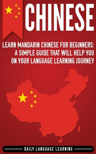Chinese : Learn Mandarin Chinese for Beginners: A Simple Guide That Will Help You on Your Language Learning Journey, Hardback Book