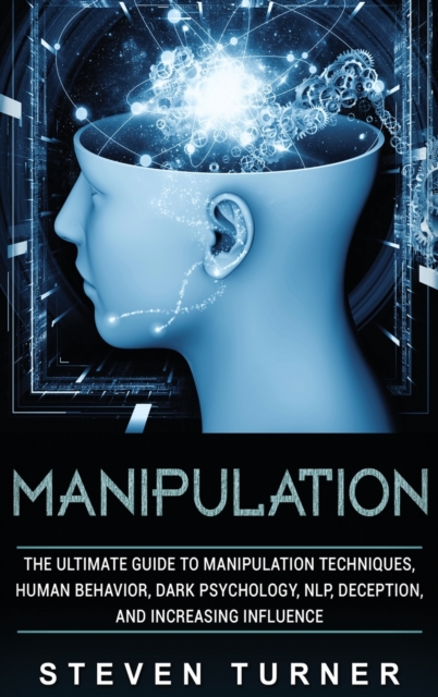 Manipulation : The Ultimate Guide to Manipulation Techniques, Human Behavior, Dark Psychology, NLP, Deception, and Increasing Influence, Hardback Book