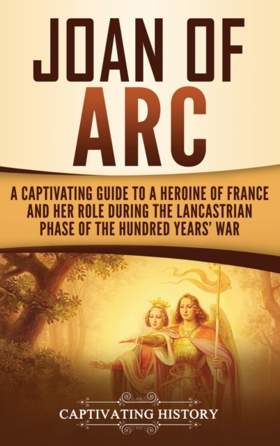 Joan of Arc : A Captivating Guide to a Heroine of France and Her Role During the Lancastrian Phase of the Hundred Years' War, Hardback Book
