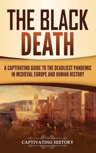 The Black Death : A Captivating Guide to the Deadliest Pandemic in Medieval Europe and Human History, Hardback Book
