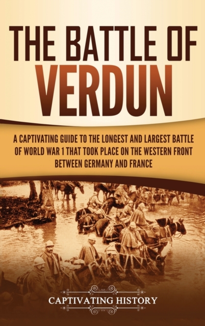 The Battle of Verdun : A Captivating Guide to the Longest and Largest Battle of World War 1 That Took Place on the Western Front Between Germany and France, Hardback Book