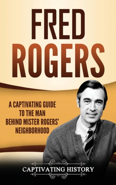Fred Rogers : A Captivating Guide to the Man Behind Mister Rogers' Neighborhood, Hardback Book