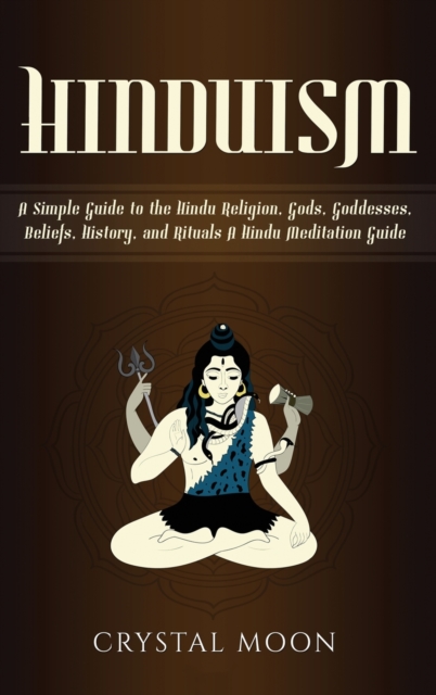 Hinduism : A Simple Guide to the Hindu Religion, Gods, Goddesses, Beliefs, History, and Rituals + A Hindu Meditation Guide, Hardback Book