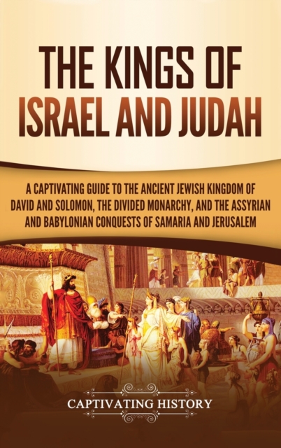 The Kings of Israel and Judah : A Captivating Guide to the Ancient Jewish Kingdom of David and Solomon, the Divided Monarchy, and the Assyrian and Babylonian Conquests of Samaria and Jerusalem, Hardback Book