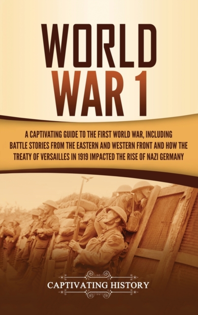 World War 1 : A Captivating Guide to the First World War, Including Battle Stories from the Eastern and Western Front and How the Treaty of Versailles in 1919 Impacted the Rise of Nazi Germany, Hardback Book