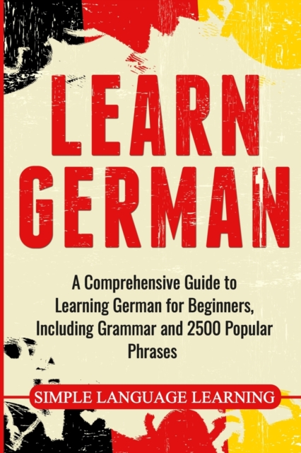 Learn German : A Comprehensive Guide to Learning German for Beginners, Including Grammar and 2500 Popular Phrases, Paperback / softback Book