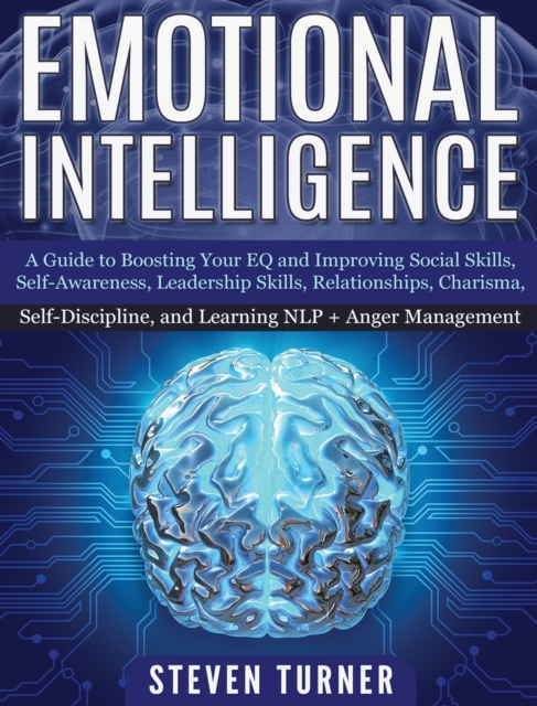 Emotional Intelligence : A Guide to Boosting Your EQ and Improving Social Skills, Self- Awareness, Leadership Skills, Relationships, Charisma, Self- Discipline, and Learning NLP + Anger Management, Hardback Book