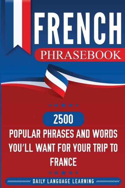 French Phrasebook : 2500 Popular Phrases and Words You'll Want for Your Trip to France, Paperback / softback Book