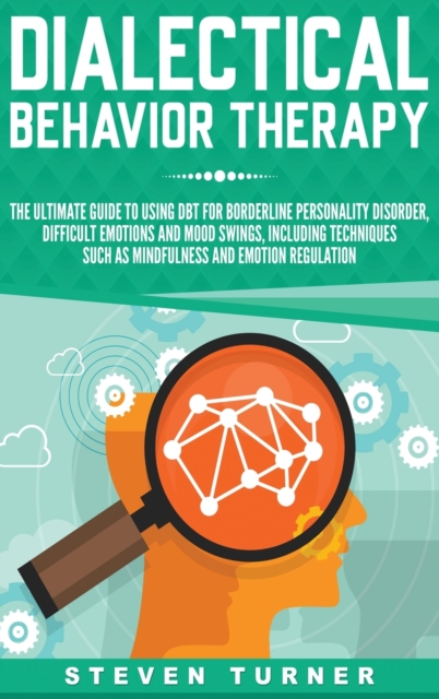 Dialectical Behavior Therapy : The Ultimate Guide for Using DBT for Borderline Personality Disorder, Difficult Emotions, and Mood Swings, Including Techniques such as Mindfulness and Emotion Regulatio, Hardback Book