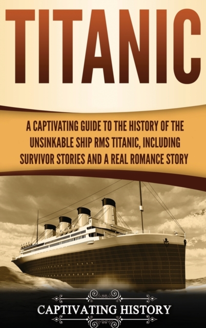 Titanic : A Captivating Guide to the History of the Unsinkable Ship RMS Titanic, Including Survivor Stories and a Real Romance Story, Hardback Book