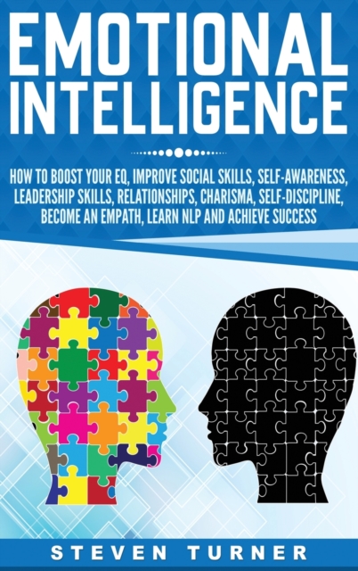 Emotional Intelligence : How to Boost Your EQ, Improve Social Skills, Self-Awareness, Leadership Skills, Relationships, Charisma, Self-Discipline, Become an Empath, Learn NLP, and Achieve Success, Hardback Book