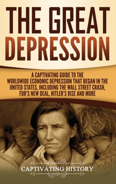 The Great Depression : A Captivating Guide to the Worldwide Economic Depression that Began in the United States, Including the Wall Street Crash, FDR's New deal, Hitler's Rise and More, Hardback Book