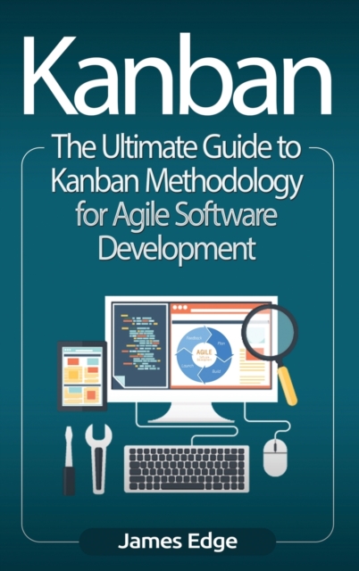 Kanban : The Ultimate Guide to Kanban Methodology for Agile Software Development, Hardback Book