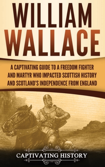William Wallace : A Captivating Guide to a Freedom Fighter and Martyr Who Impacted Scottish History and Scotland's Independence from England, Hardback Book