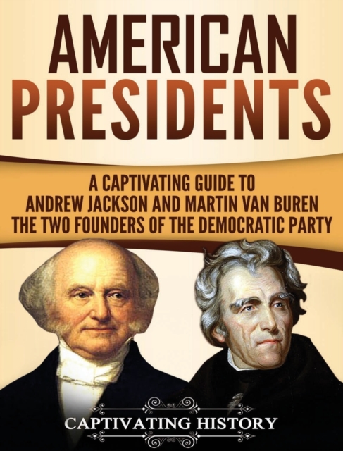 American Presidents : A Captivating Guide to Andrew Jackson and Martin Van Buren - The Two Founders of the Democratic Party, Hardback Book