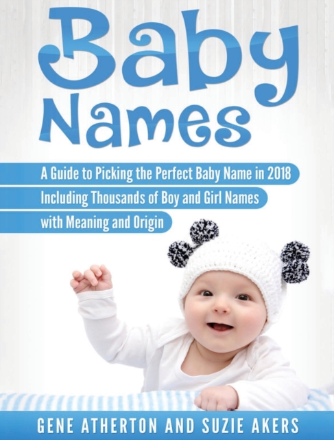 Baby Names : A Guide to Picking the Perfect Baby Name in 2018 Including Thousands of Boy and Girl Names with Meaning and Origin, Hardback Book