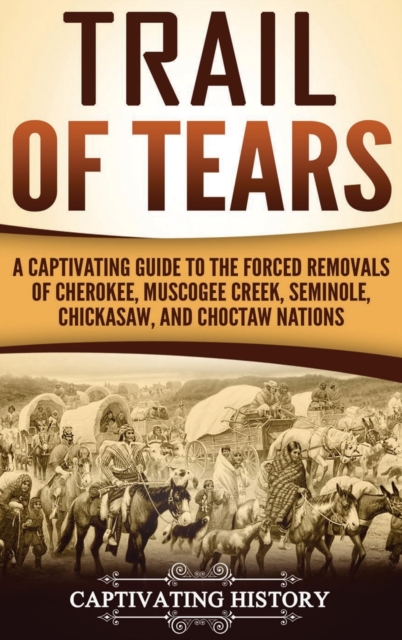 Trail of Tears : A Captivating Guide to the Forced Removals of Cherokee, Muscogee Creek, Seminole, Chickasaw, and Choctaw nations, Hardback Book