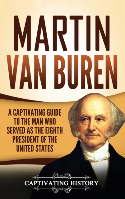 Martin Van Buren : A Captivating Guide to the Man Who Served as the Eighth President of the United States, Hardback Book