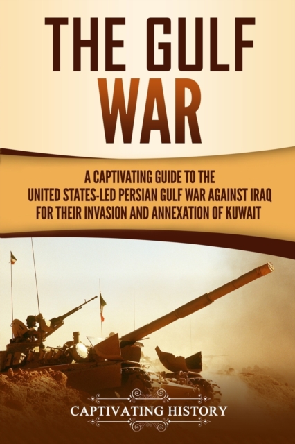 The Gulf War : A Captivating Guide to the United States-Led Persian Gulf War against Iraq for Their Invasion and Annexation of Kuwait, Paperback / softback Book