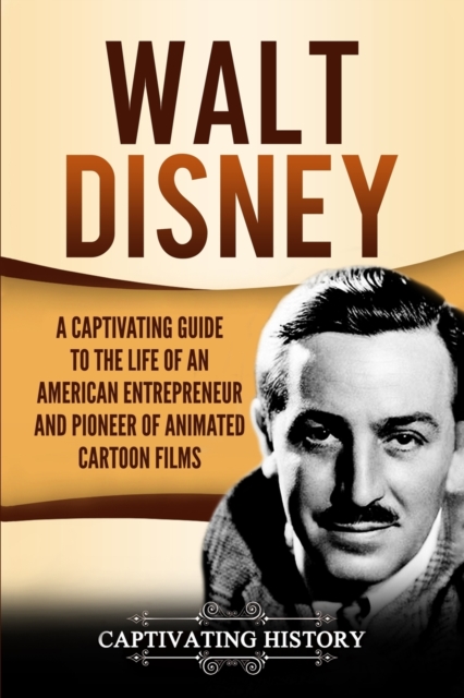 Walt Disney : A Captivating Guide to the Life of an American Entrepreneur and Pioneer of Animated Cartoon Films, Paperback / softback Book