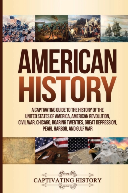 American History : A Captivating Guide to the History of the United States of America, American Revolution, Civil War, Chicago, Roaring Twenties, Great Depression, Pearl Harbor, and Gulf War, Paperback / softback Book