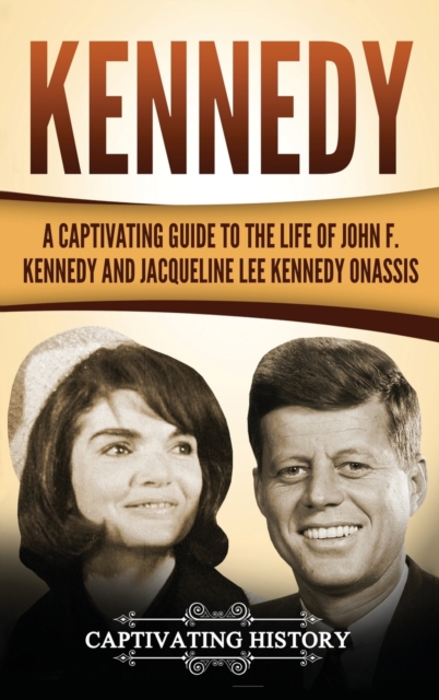Kennedy : A Captivating Guide to the Life of John F. Kennedy and Jacqueline Lee Kennedy Onassis, Hardback Book