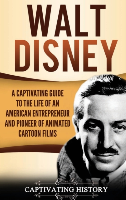 Walt Disney : A Captivating Guide to the Life of an American Entrepreneur and Pioneer of Animated Cartoon Films, Hardback Book