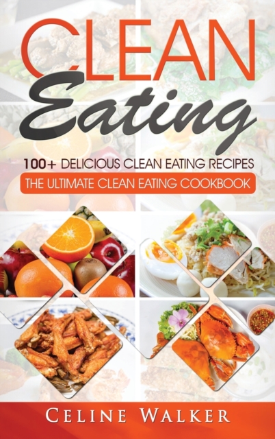 Clean Eating : 100+ Delicious Clean Eating Recipes for Weight Loss - The Ultimate Clean Eating Cookbook, Hardback Book