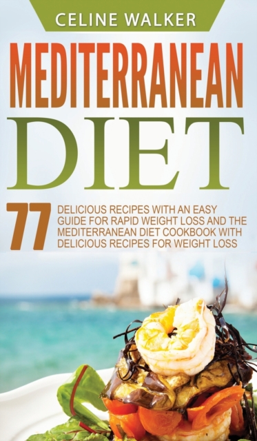 Mediterranean Diet : 77 Delicious Recipes with an Easy Guide for Rapid Weight Loss and The Mediterranean Diet Cookbook with Delicious Recipes for Weight Loss, Hardback Book
