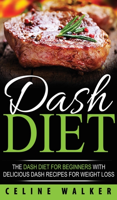 DASH Diet : The DASH Diet For Beginners With Delicious DASH Recipes for Weight Loss, Hardback Book