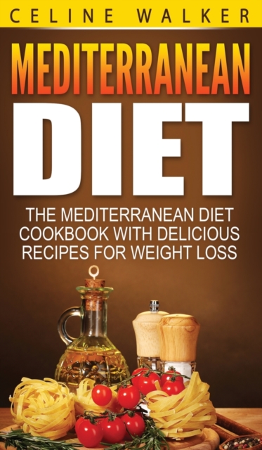 Mediterranean Diet : The Mediterranean Diet Cookbook with Delicious Recipes for Weight Loss, Hardback Book