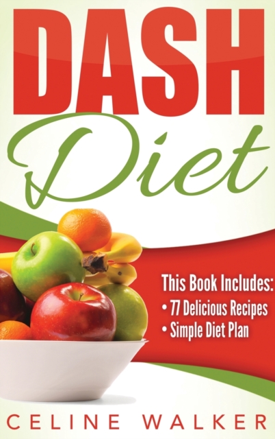 Dash Diet : Dash Diet 77+ Delicious Recipes With a Simple Diet Plan, Hardback Book
