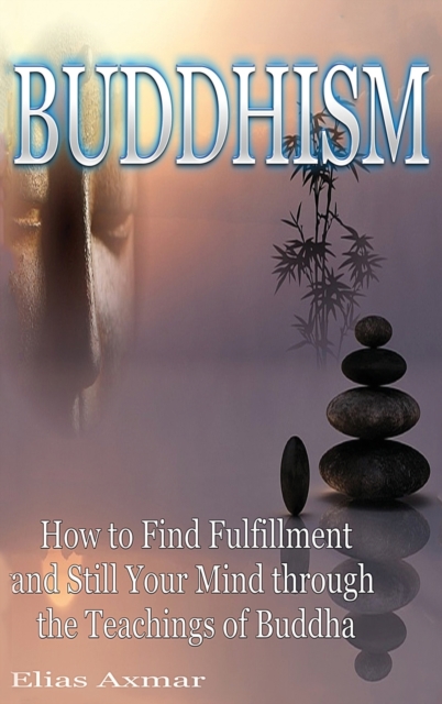 Buddhism : How to Find Fulfilment and Still Your Mind Through the Teachings of Buddha, Hardback Book