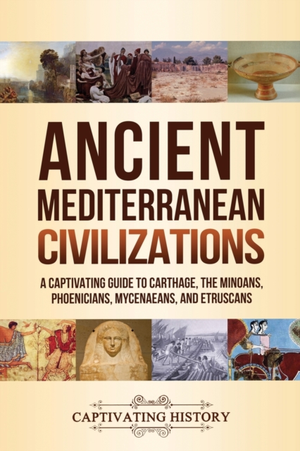 Ancient Mediterranean Civilizations : A Captivating Guide to Carthage, the Minoans, Phoenicians, Mycenaeans, and Etruscans, Paperback / softback Book