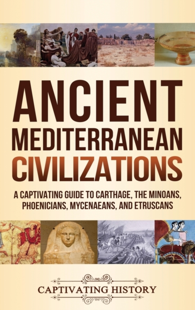 Ancient Mediterranean Civilizations : A Captivating Guide to Carthage, the Minoans, Phoenicians, Mycenaeans, and Etruscans, Hardback Book