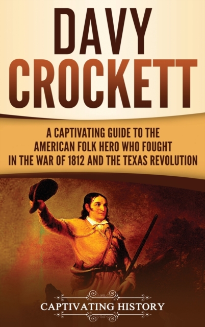 Davy Crockett : A Captivating Guide to the American Folk Hero Who Fought in the War of 1812 and the Texas Revolution, Hardback Book