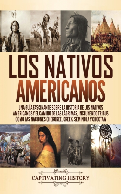 Los Nativos Americanos : Una Gu?a Fascinante sobre la Historia de los Nativos Americanos y el Camino de las L?grimas, Incluyendo Tribus como las Naciones Cherokee, Creek, Seminola y Choctaw, Hardback Book