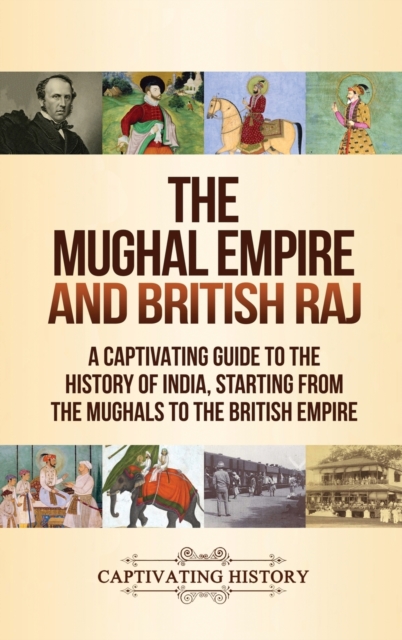 The Mughal Empire and British Raj : A Captivating Guide to the History of India, Starting from the Mughals to the British Empire, Hardback Book