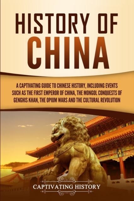 History of China : A Captivating Guide to Chinese History, Including Events Such as the First Emperor of China, the Mongol Conquests of Genghis Khan, the Opium Wars, and the Cultural Revolution, Paperback / softback Book