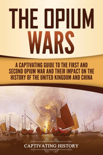 The Opium Wars : A Captivating Guide to the First and Second Opium War and Their Impact on the History of the United Kingdom and China, Paperback / softback Book