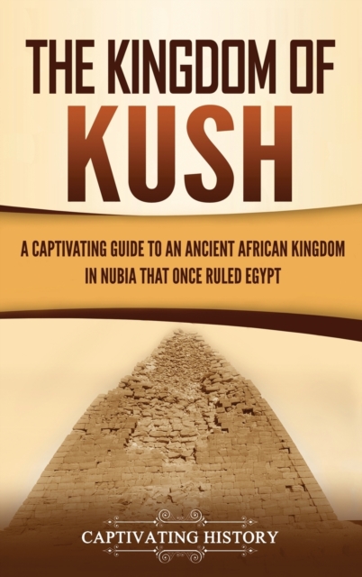 The Kingdom of Kush : A Captivating Guide to an Ancient African Kingdom in Nubia That Once Ruled Egypt, Hardback Book