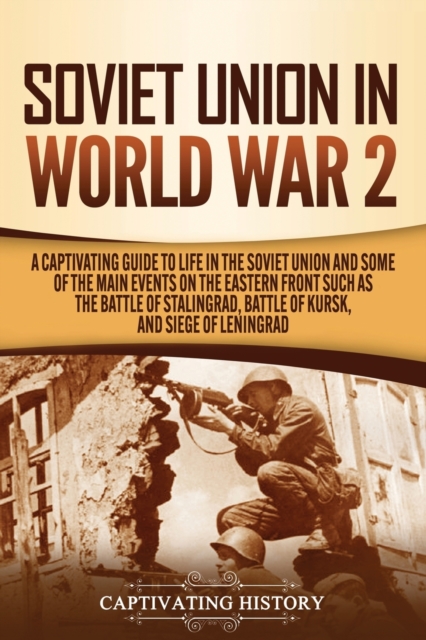 Soviet Union in World War 2 : A Captivating Guide to Life in the Soviet Union and Some of the Main Events on the Eastern Front Such as the Battle of Stalingrad, Battle of Kursk, and Siege of Leningrad, Paperback / softback Book